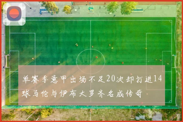 单赛季意甲出场不足20次却打进14球马伦与伊布大罗齐名成传奇