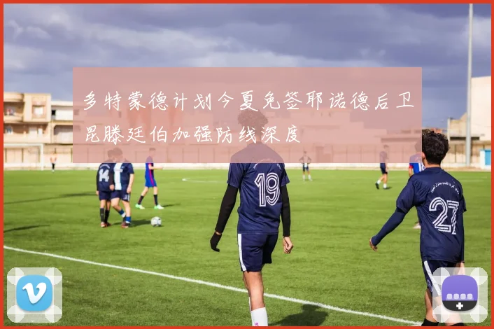 多特蒙德计划今夏免签耶诺德后卫昆滕廷伯加强防线深度