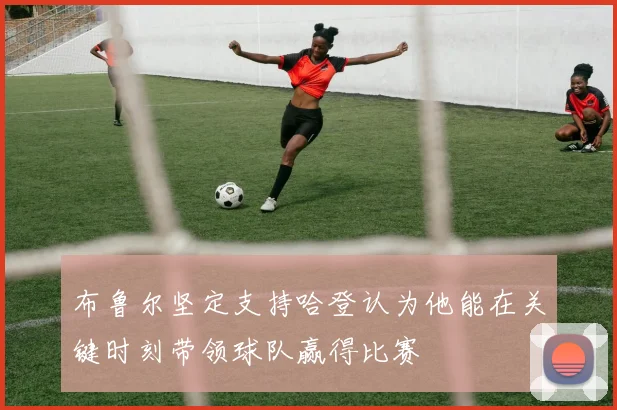 布鲁尔坚定支持哈登认为他能在关键时刻带领球队赢得比赛
