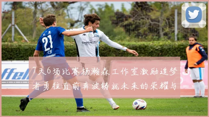 7天6场比赛杨瀚森工作室激励追梦者勇往直前奔波铸就未来的荣耀与成就