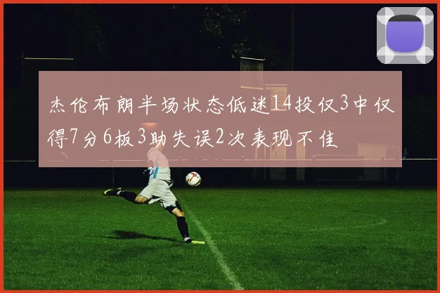 杰伦布朗半场状态低迷14投仅3中仅得7分6板3助失误2次表现不佳