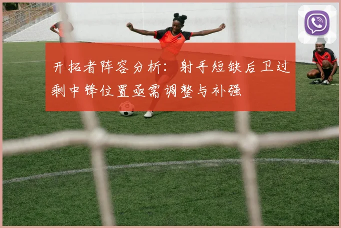 开拓者阵容分析：射手短缺后卫过剩中锋位置亟需调整与补强