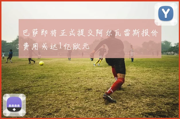 巴萨即将正式提交阿尔瓦雷斯报价费用或达1亿欧元
