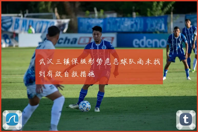 武汉三镇保级形势危急球队尚未找到有效自救措施