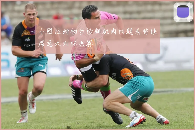 小图拉姆初步诊断肌肉问题或将缺席意大利杯决赛
