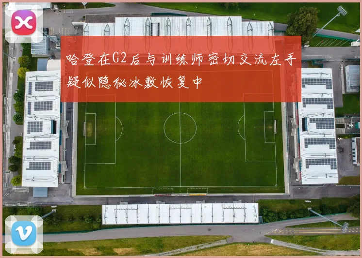 哈登在G2后与训练师密切交流左手疑似隐秘冰敷恢复中