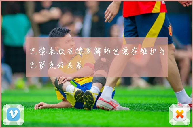 巴黎未激活德罗解约金意在维护与巴萨良好关系