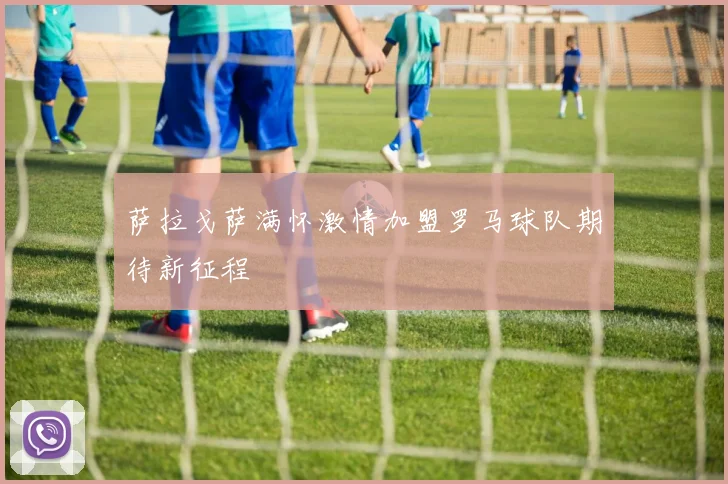 萨拉戈萨满怀激情加盟罗马球队期待新征程